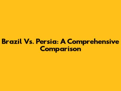 Brazil Vs. Persia: A Comprehensive Comparison