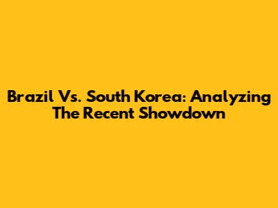 Brazil Vs. South Korea: Analyzing The Recent Showdown