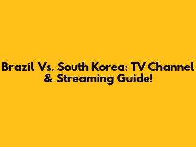 Brazil Vs. South Korea: TV Channel & Streaming Guide!