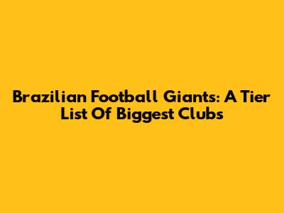 Brazilian Football Giants: A Tier List Of Biggest Clubs