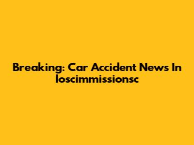 Breaking: Car Accident News In Ioscimmissionsc