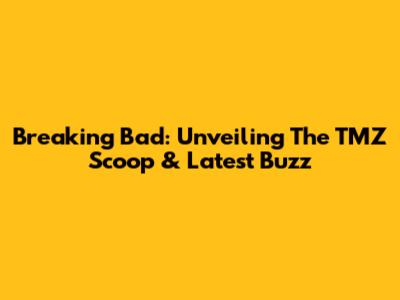 Breaking Bad: Unveiling The TMZ Scoop & Latest Buzz