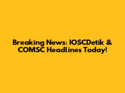 Breaking News: IOSCDetik & COMSC Headlines Today!