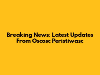 Breaking News: Latest Updates From Oscosc Peristiwasc