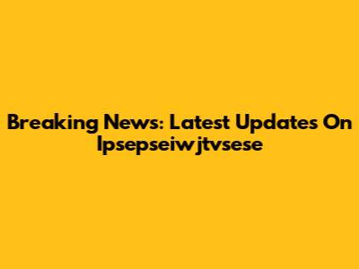 Breaking News: Latest Updates On Ipsepseiwjtvsese
