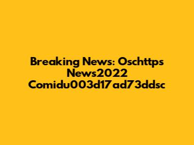 Breaking News: Oschttps News2022 Comidu003d17ad73ddsc