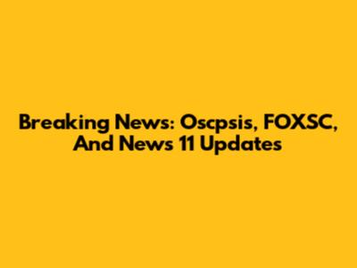 Breaking News: Oscpsis, FOXSC, And News 11 Updates