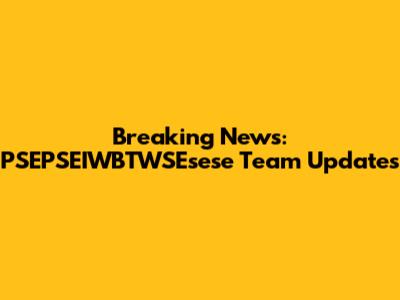 Breaking News: PSEPSEIWBTWSEsese Team Updates