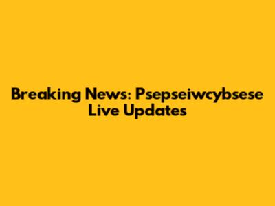 Breaking News: Psepseiwcybsese Live Updates