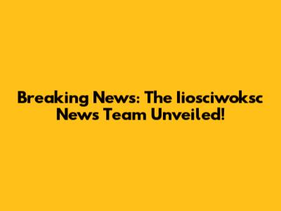 Breaking News: The Iiosciwoksc News Team Unveiled!