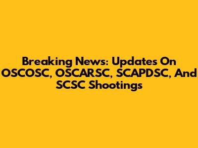 Breaking News: Updates On OSCOSC, OSCARSC, SCAPDSC, And SCSC Shootings