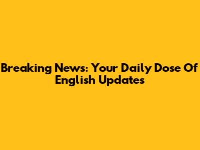 Breaking News: Your Daily Dose Of English Updates