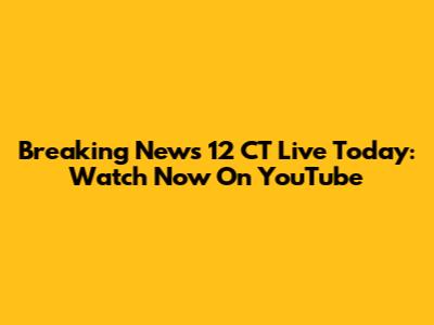 Breaking News 12 CT Live Today: Watch Now On YouTube