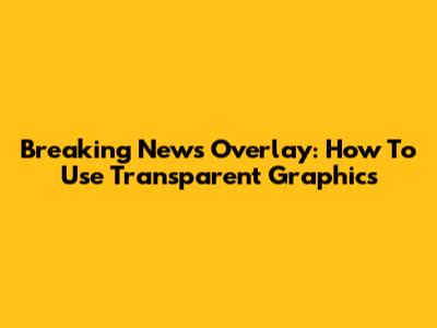 Breaking News Overlay: How To Use Transparent Graphics