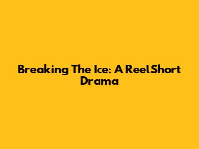 Breaking The Ice: A ReelShort Drama