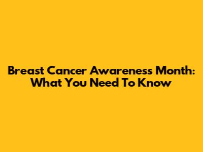 Breast Cancer Awareness Month: What You Need To Know