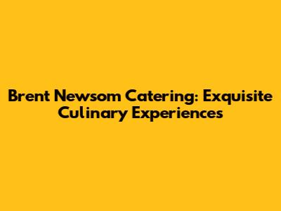 Brent Newsom Catering: Exquisite Culinary Experiences
