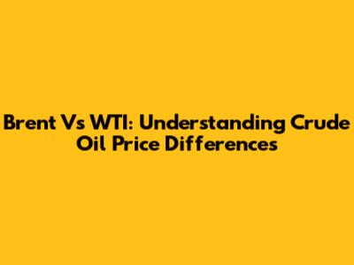 Brent Vs WTI: Understanding Crude Oil Price Differences