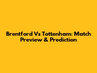 Brentford Vs Tottenham: Match Preview & Prediction