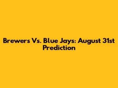 Brewers Vs. Blue Jays: August 31st Prediction