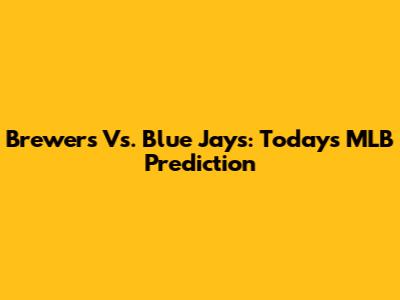 Brewers Vs. Blue Jays: Today's MLB Prediction