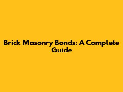Brick Masonry Bonds: A Complete Guide