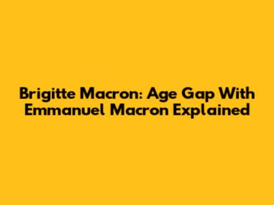 Brigitte Macron: Age Gap With Emmanuel Macron Explained