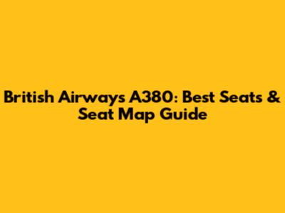 British Airways A380: Best Seats & Seat Map Guide