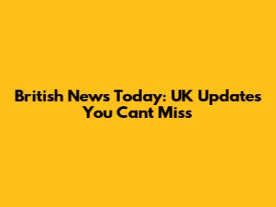 British News Today: UK Updates You Can't Miss
