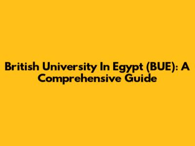 British University In Egypt (BUE): A Comprehensive Guide