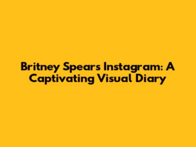Britney Spears' Instagram: A Captivating Visual Diary