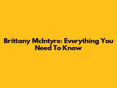 Brittany McIntyre: Everything You Need To Know