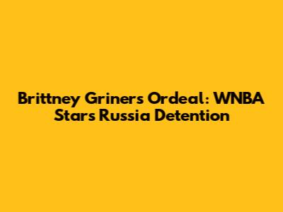 Brittney Griner's Ordeal: WNBA Star's Russia Detention