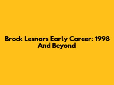 Brock Lesnar's Early Career: 1998 And Beyond