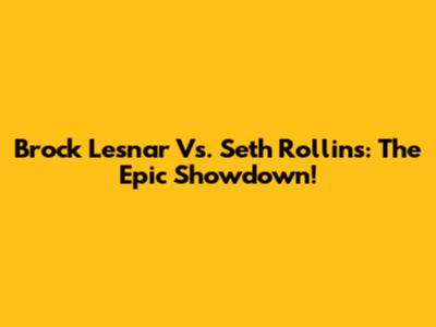 Brock Lesnar Vs. Seth Rollins: The Epic Showdown!