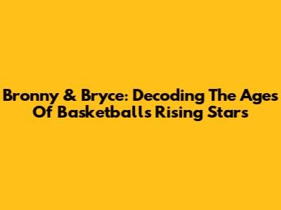 Bronny & Bryce: Decoding The Ages Of Basketball's Rising Stars