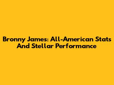 Bronny James: All-American Stats And Stellar Performance