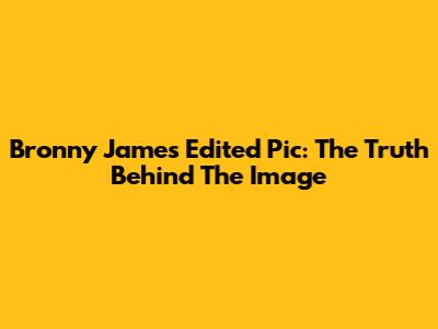 Bronny James Edited Pic: The Truth Behind The Image
