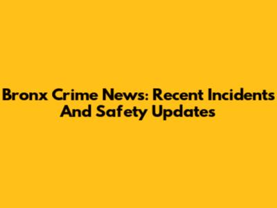 Bronx Crime News: Recent Incidents And Safety Updates