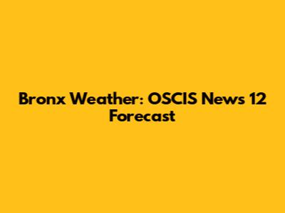 Bronx Weather: OSCIS News 12 Forecast