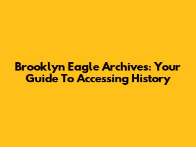 Brooklyn Eagle Archives: Your Guide To Accessing History