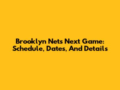 Brooklyn Nets Next Game: Schedule, Dates, And Details