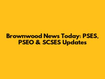 Brownwood News Today: PSES, PSEO & SCSES Updates