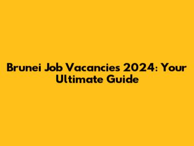 Brunei Job Vacancies 2024: Your Ultimate Guide