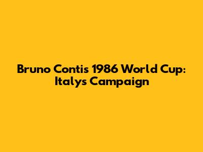 Bruno Conti's 1986 World Cup: Italy's Campaign