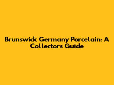 Brunswick Germany Porcelain: A Collector's Guide