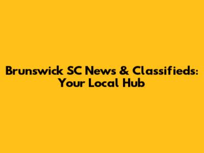 Brunswick SC News & Classifieds: Your Local Hub