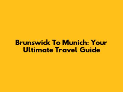 Brunswick To Munich: Your Ultimate Travel Guide