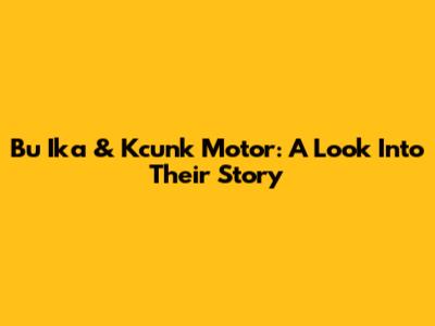 Bu Ika & Kcunk Motor: A Look Into Their Story