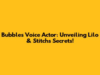 Bubbles' Voice Actor: Unveiling Lilo & Stitch's Secrets!